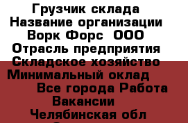 Грузчик склада › Название организации ­ Ворк Форс, ООО › Отрасль предприятия ­ Складское хозяйство › Минимальный оклад ­ 34 000 - Все города Работа » Вакансии   . Челябинская обл.,Златоуст г.